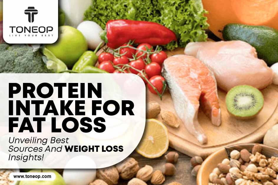 Protein Intake For Fat Loss: Unveiling Best Sources And Weight Loss Insights! 