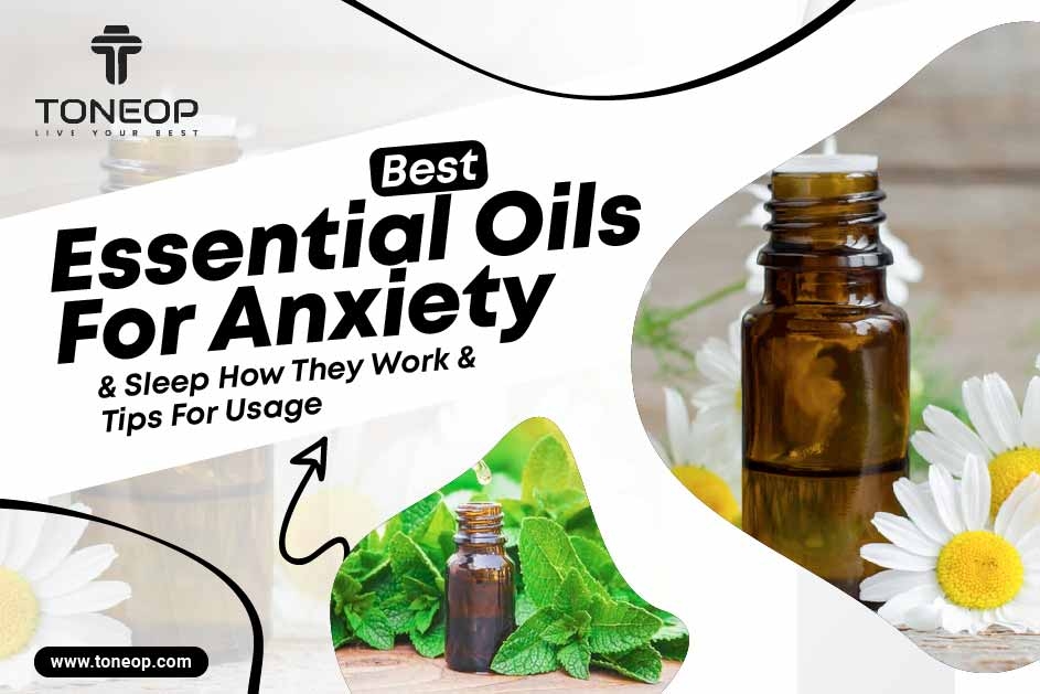 Best Essential Oils For Anxiety And Sleep: How They Work & Tips For Usage 