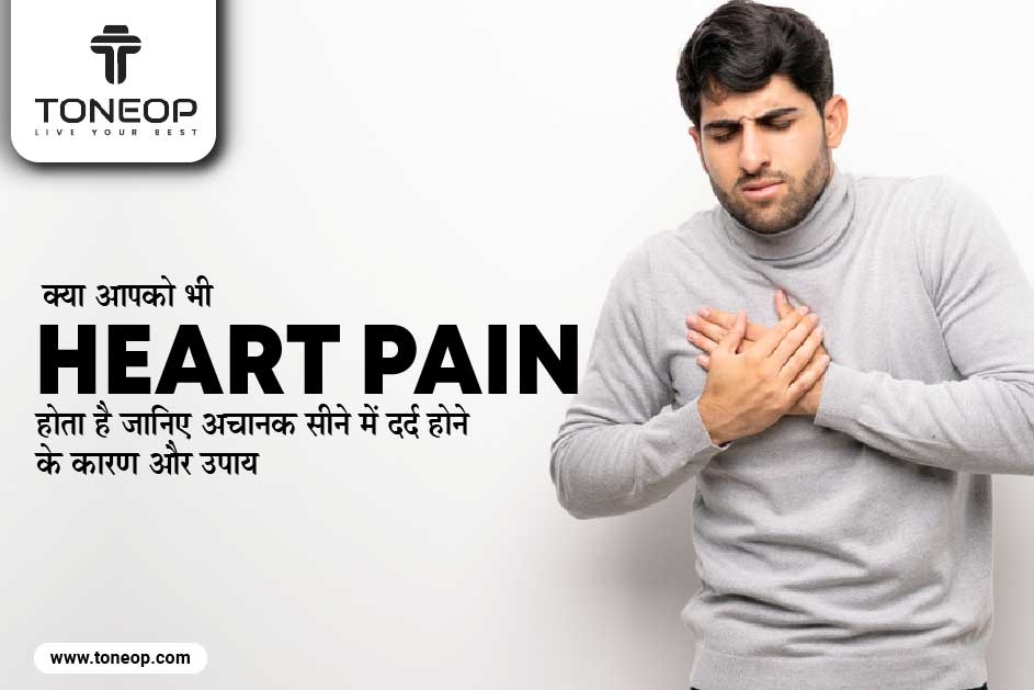 क्या आपको भी Heart Pain होता है? जानिए अचानक सीने में दर्द होने के कारण और उपाय 