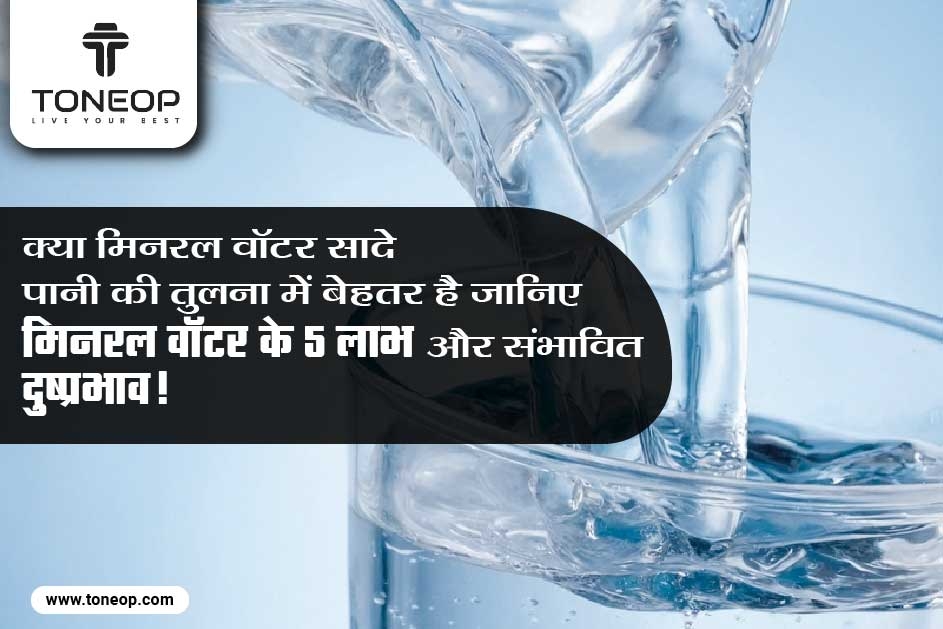 क्या मिनरल वॉटर सादे पानी की तुलना में बेहतर है? जानिए मिनरल वॉटर के 5 लाभ और संभावित दुष्प्रभाव!