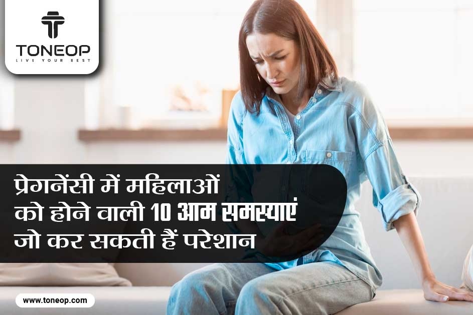 प्रेगनेंसी में महिलाओं को होने वाली 10 आम समस्याएं जो कर सकती हैं परेशान 