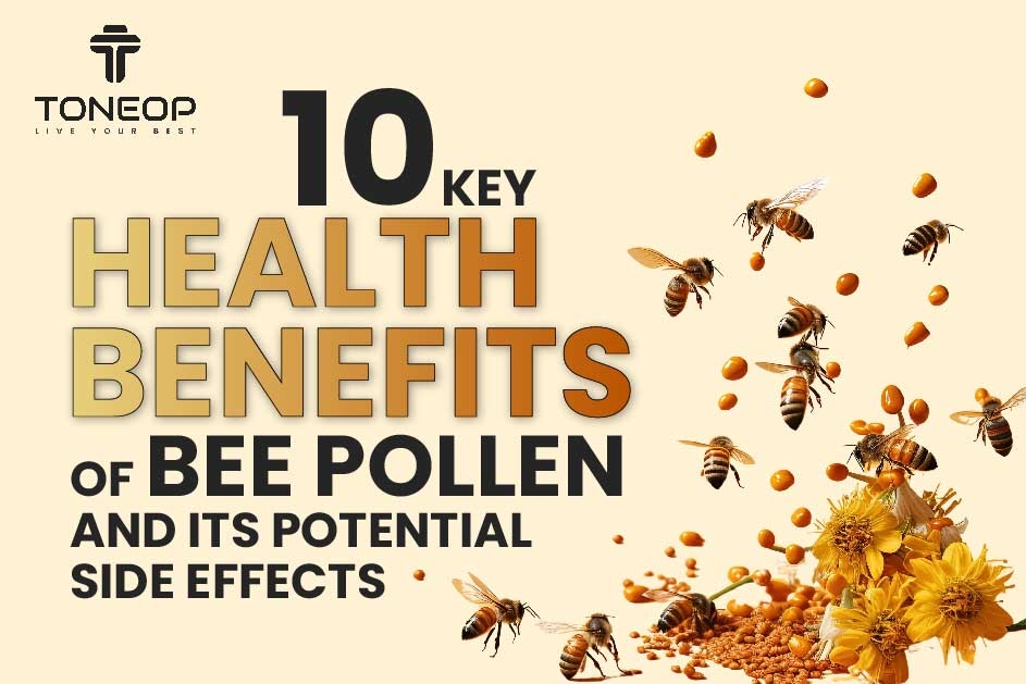 10 Key Health Benefits Of Bee Pollen And Its Potential Side Effects 