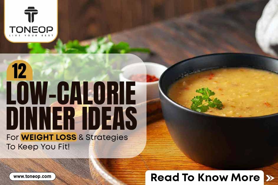 12 Low-Calorie Dinner Ideas For Weight Loss And Strategies To Keep You Fit!