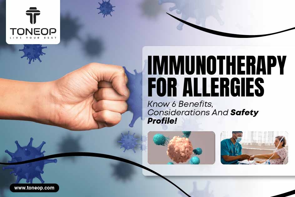 Immunotherapy For Allergies: Know 6 Benefits, Considerations And Safety Profile! 