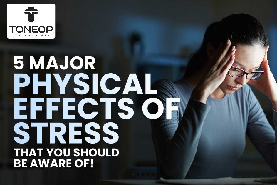 5 Major Physical Effects Of Stress That You Should Be Aware Of!