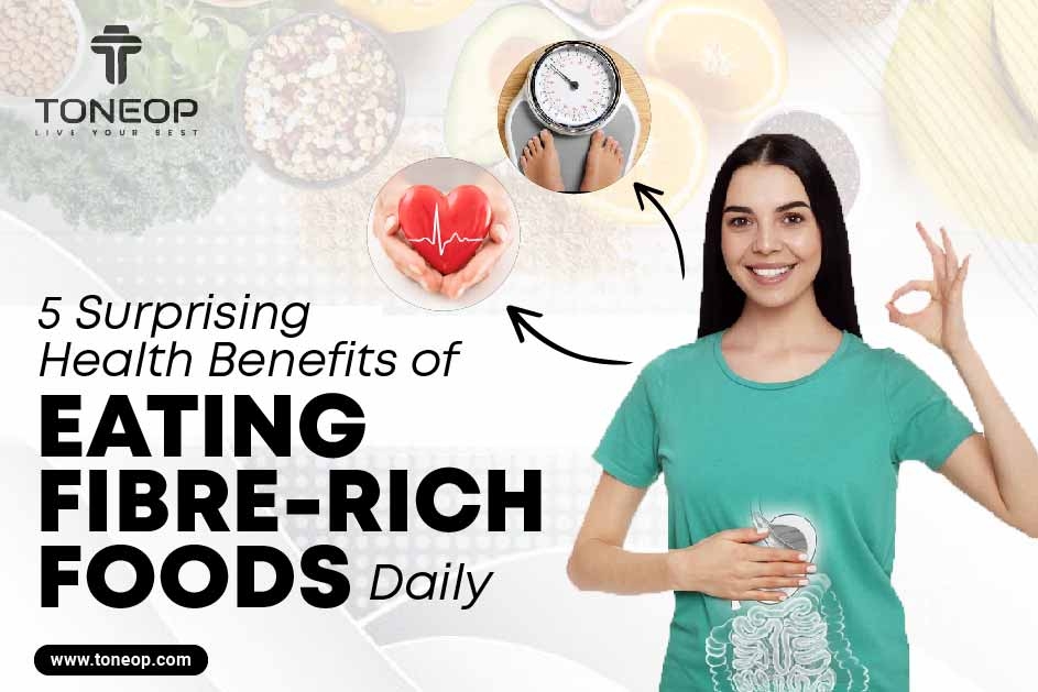 5 Surprising Health Benefits of Eating Fibre-Rich Foods Daily 
