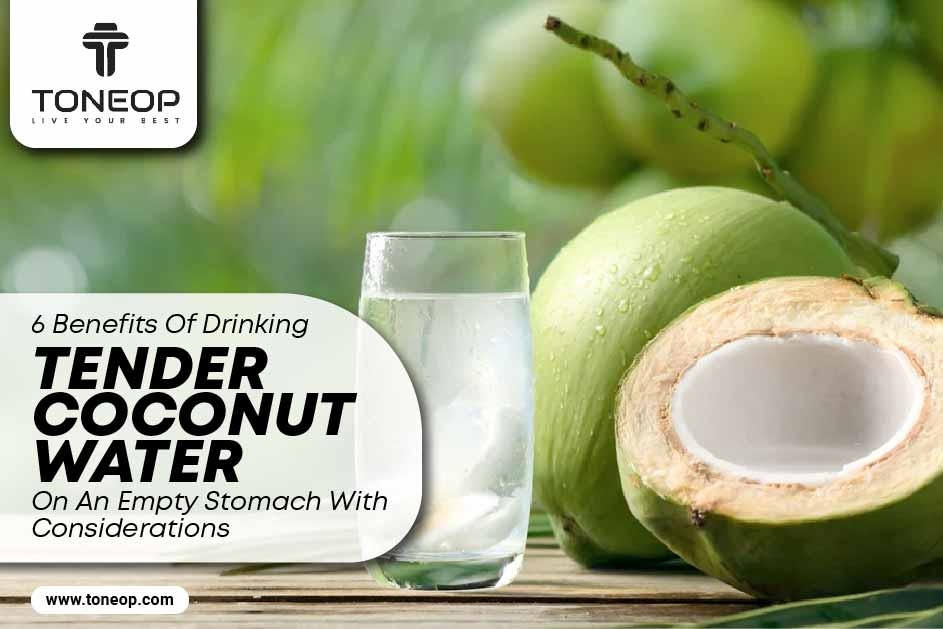 6 Benefits Of Drinking Tender Coconut Water On An Empty Stomach With Considerations 
