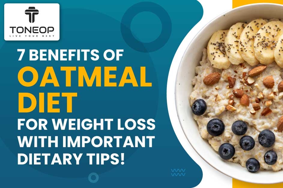 7 Benefits Of Oatmeal Diet For Weight Loss With Important Dietary Tips!