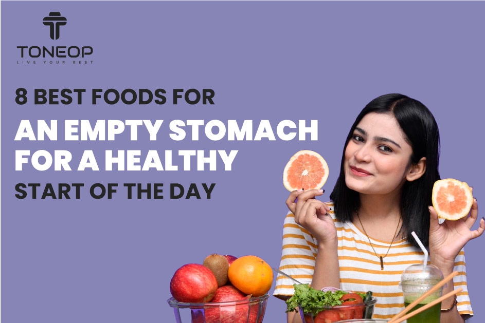 8 Best Foods For An Empty Stomach For A Healthy Start Of The Day