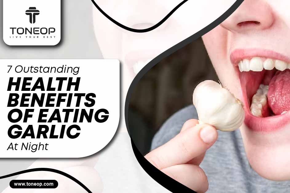 7 Outstanding Health Benefits Of Eating Garlic At Night 