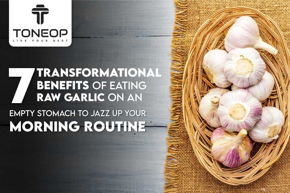 7 Transformational Benefits Of Eating Raw Garlic On An Empty Stomach To Jazz Up Your Morning Routine!