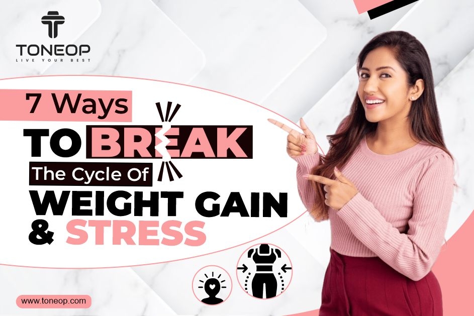 7 Ways To Break The Cycle Of Weight Gain And Stress 