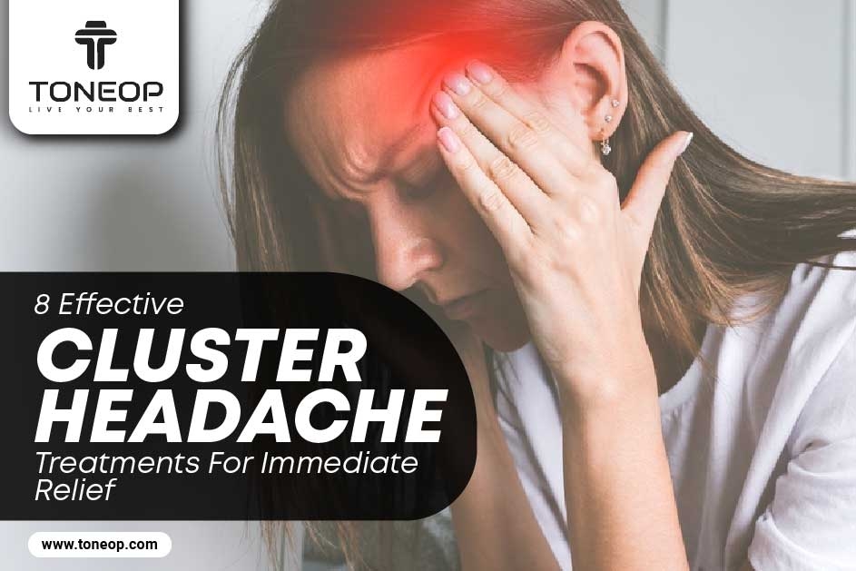 8 Effective Cluster Headache Treatments For Immediate Relief
