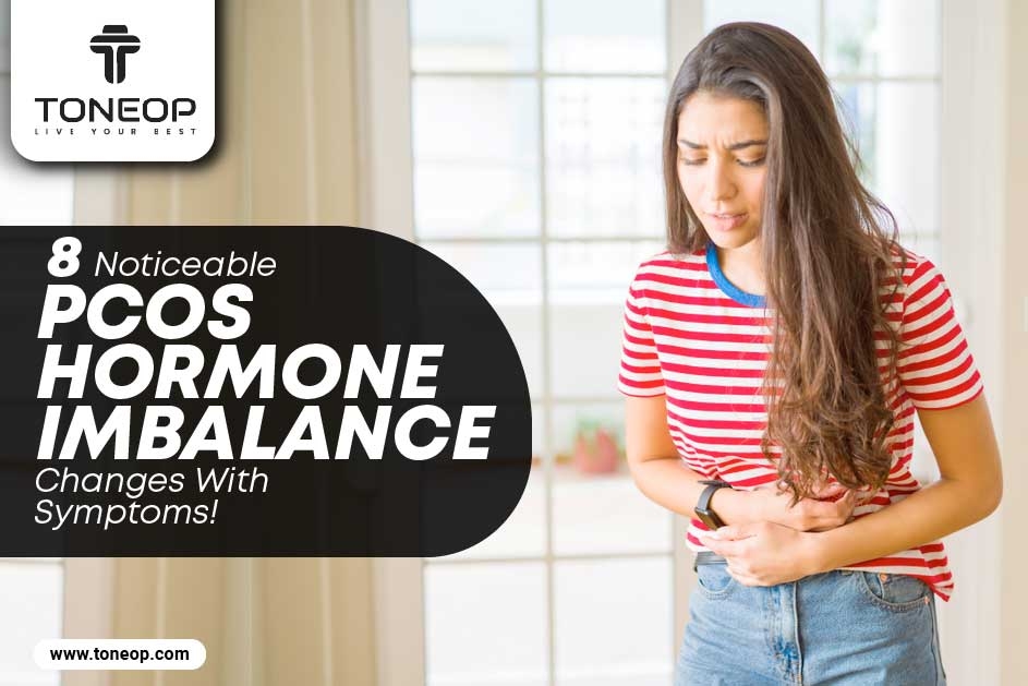 8 Noticeable PCOS Hormone Imbalance Changes With Symptoms!