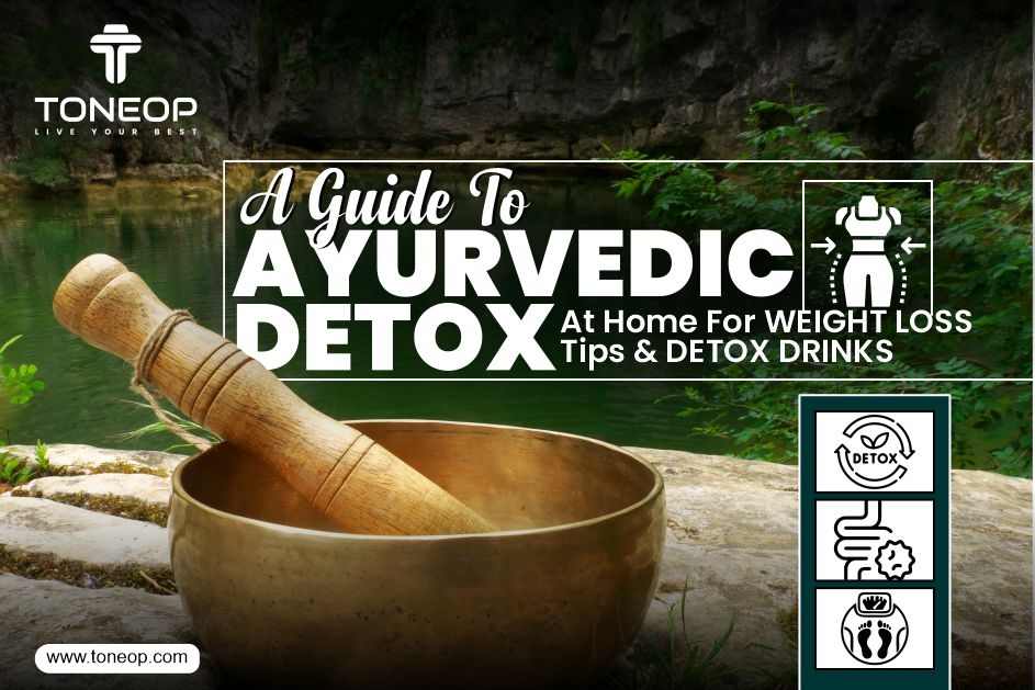 A Guide To Ayurvedic Detox At Home For Weight Loss: Tips & Drinks