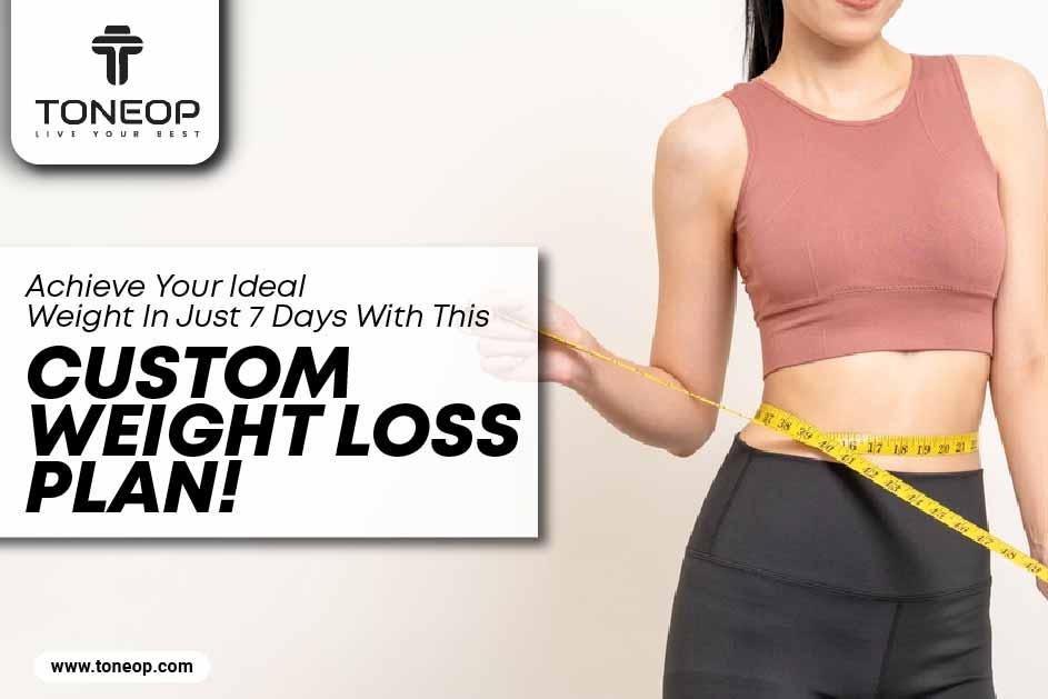 Achieve Your Ideal Weight In Just 7 Days With This Custom Weight Loss Plan! 