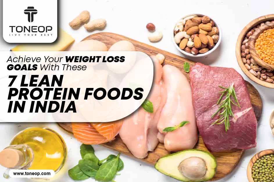 Achieve Your Weight Loss Goals With These 7 Lean Protein Foods In India 