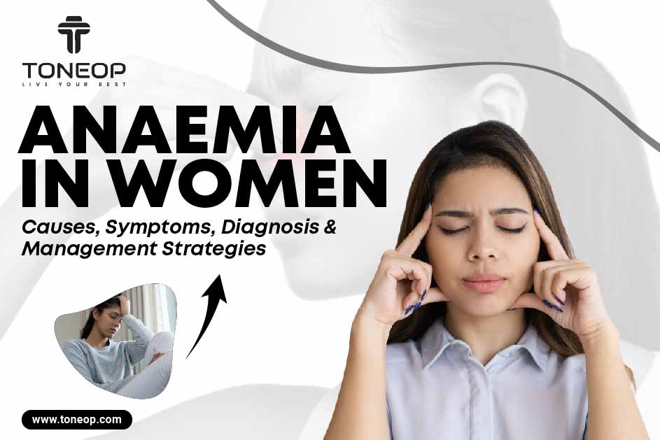 Anaemia In Women: Causes, Symptoms, Diagnosis And Management Strategies 