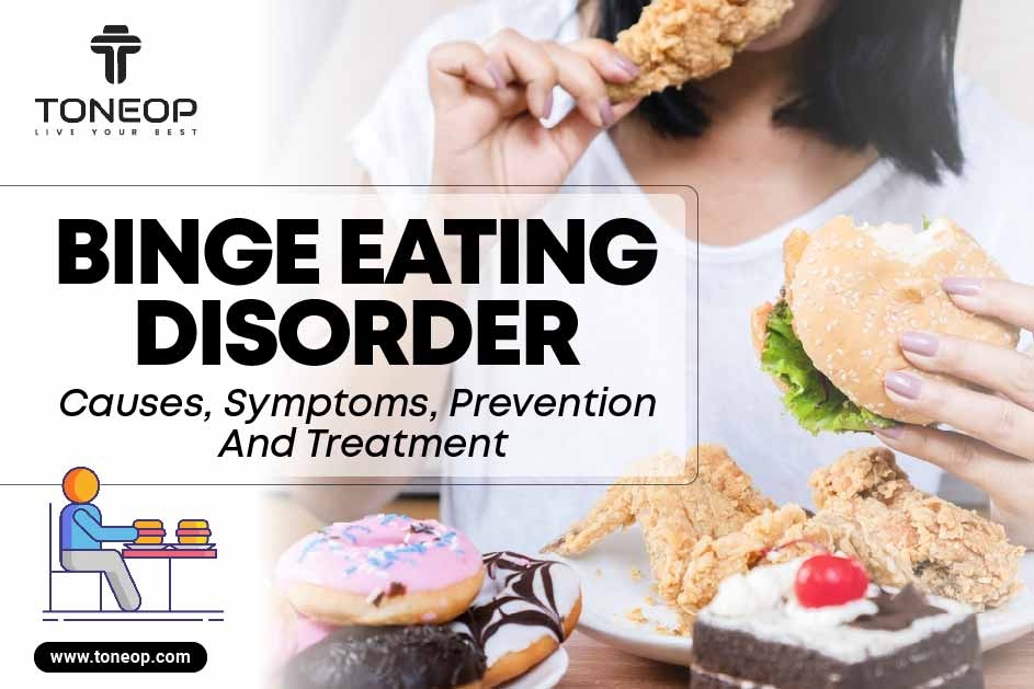 Binge Eating Disorder: Causes, Symptoms, Prevention And Treatment 