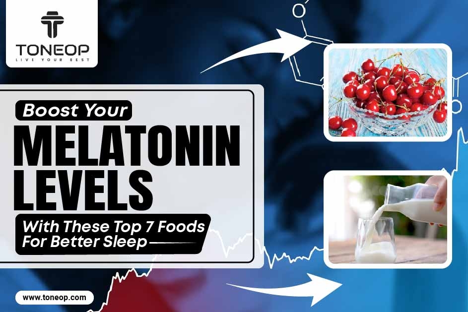 Boost Your Melatonin Levels With These Top 7 Foods For Better Sleep 