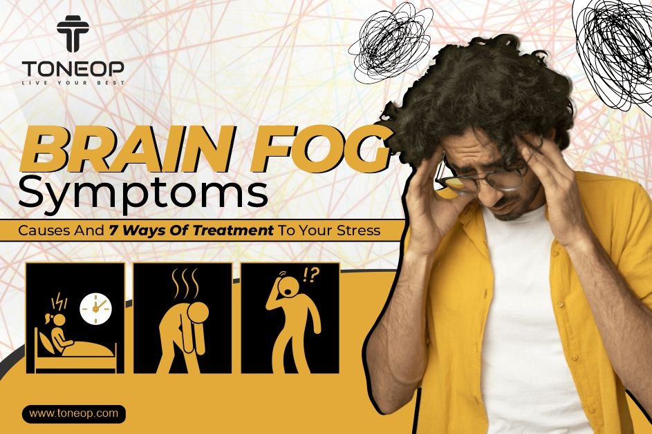 Brain Fog: Symptoms, Causes And 7 Ways Of Treatment To Your Stress