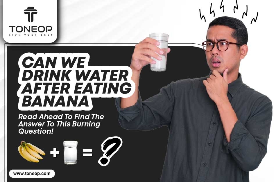 Can We Drink Water After Eating Banana? Read Ahead To Find The Answer To This Burning Question!