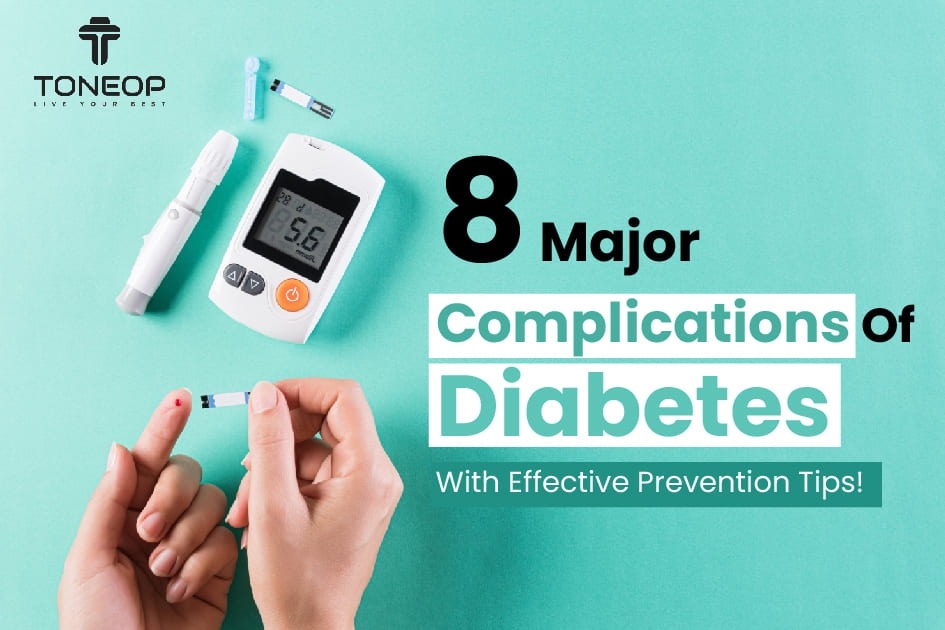 8 Major Complications Of Diabetes With Effective Prevention Tips!