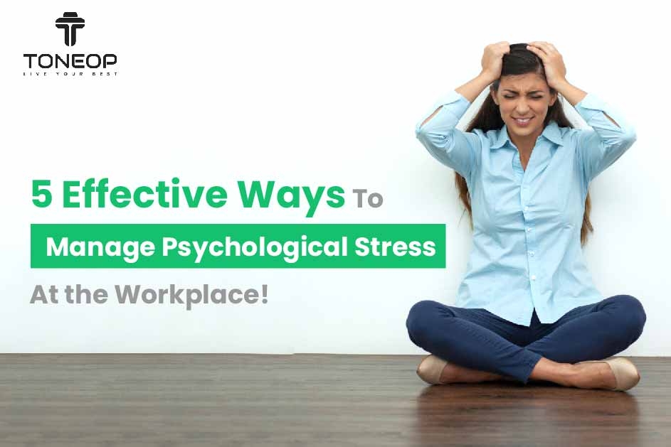 5 Effective Ways To Manage Psychological Stress At the Workplace!