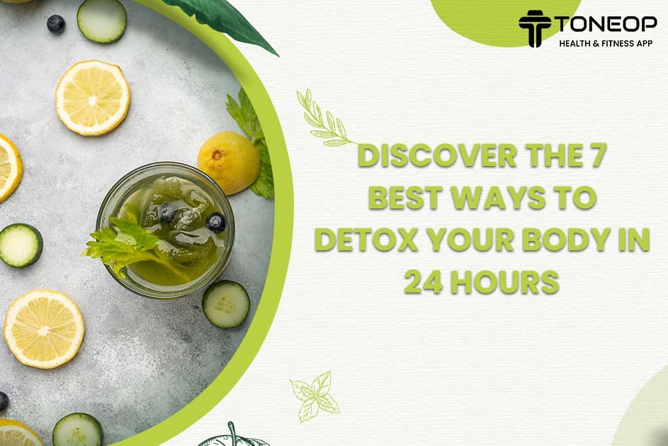 Discover The 7 Best Ways To Detox Your Body In 24 Hours