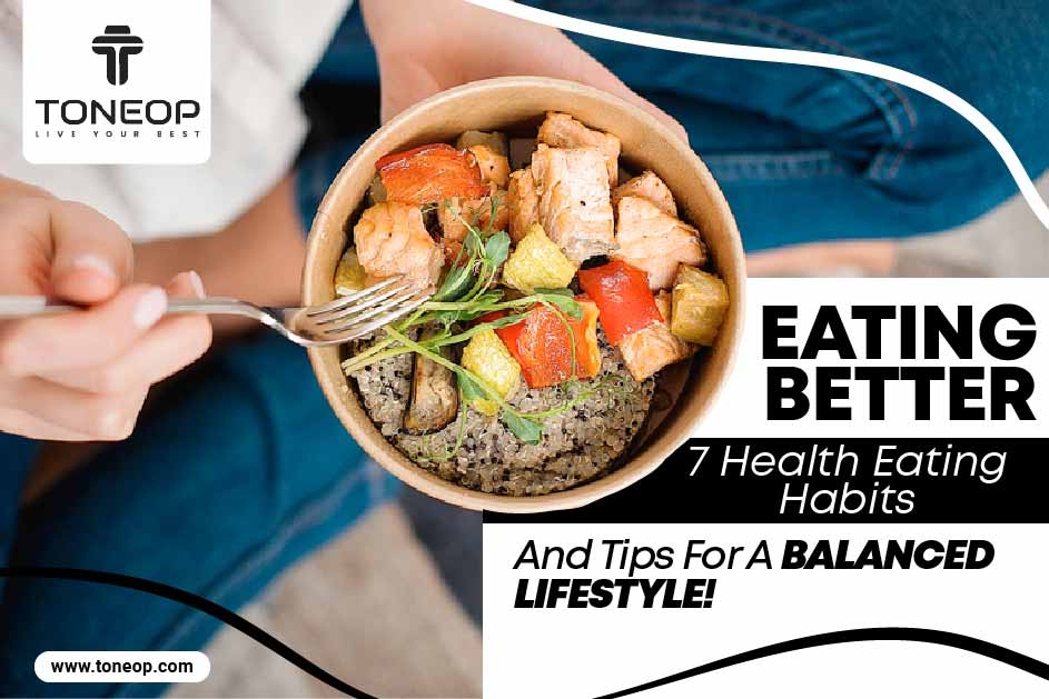 Eating Better: 7 Healthy Eating Habits And Tips For A Balanced Lifestyle!  