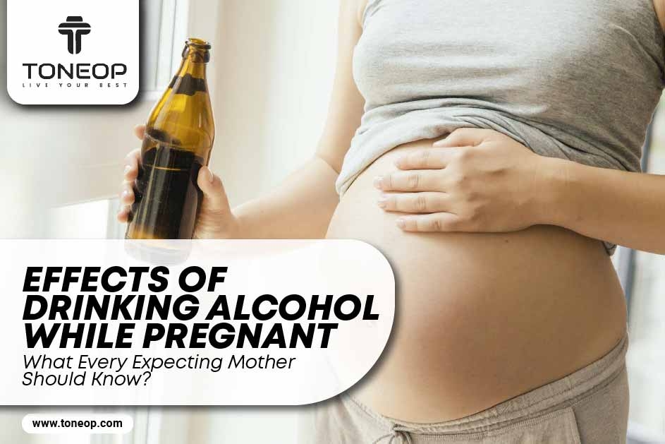 Effects of Drinking Alcohol While Pregnant: What Every Expecting Mother Should Know? 