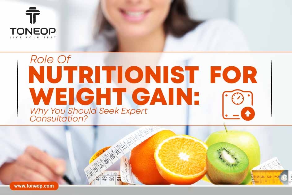 Role Of Nutritionist For Weight Gain: Why You Should Seek Expert Consultation? 