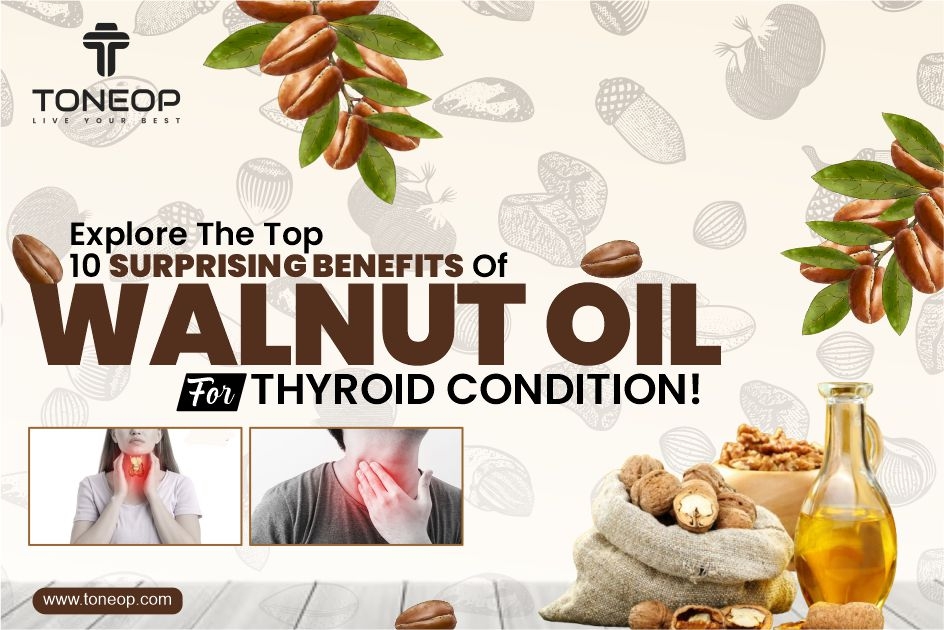 Explore The Top 10 Surprising Benefits Of Walnut Oil For Thyroid Condition!
