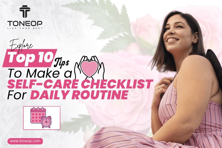 Explore Top 10 Tips To Make a Self-Care Checklist For Daily Routine