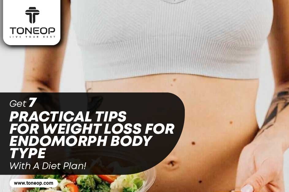 Get 7 Practical Tips For Weight Loss For Endomorph Body Type With A Diet Plan!