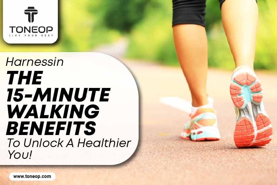 Harnessing The 15-Minute Walking Benefits To Unlock A Healthier You! 