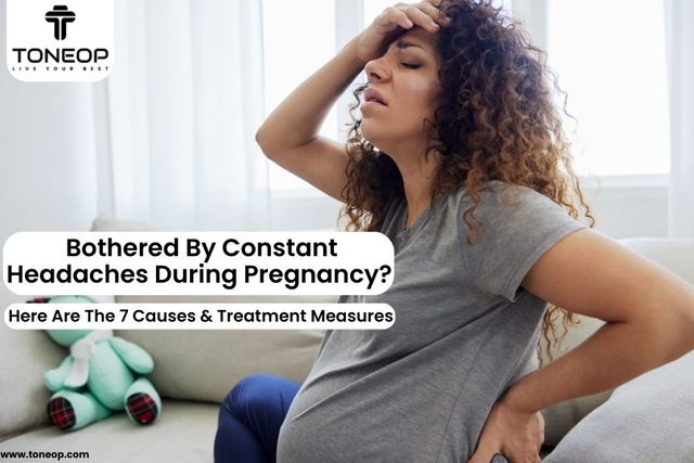 Bothered By Constant Headaches During Pregnancy? Here Are The 7  Causes, Preventive And Treatment Measures