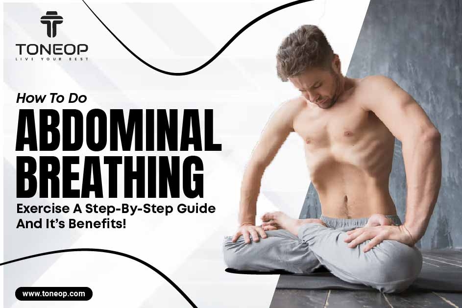 How To Do Abdominal Breathing Exercise? A Step-By-Step Guide And It’s Benefits!  