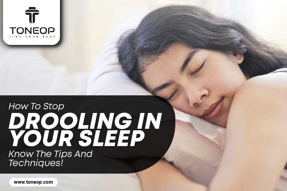 How To Stop Drooling In Your Sleep? Know The Tips And Techniques!