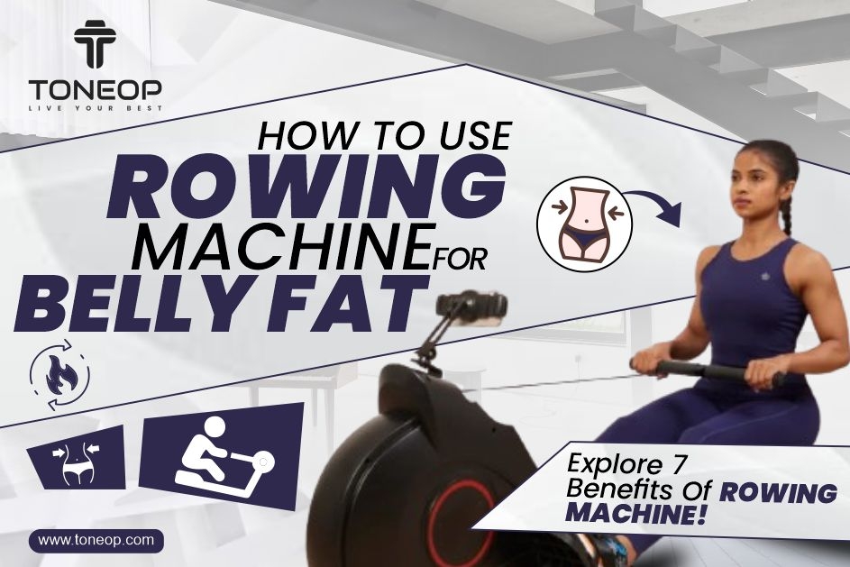 How To Use Rowing Machine For Belly Fat? Explore 7 Benefits Of Rowing Machine!