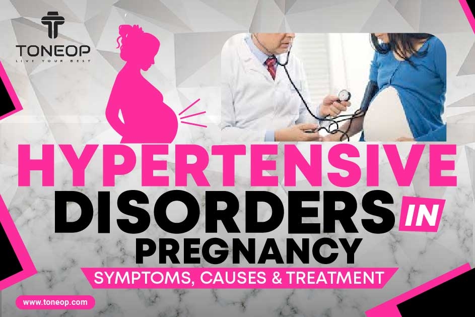 Hypertensive Disorders In Pregnancy: Symptoms, Causes And Treatment