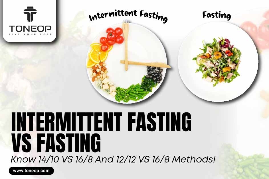 Intermittent Fasting VS Fasting: Know 14/10 VS 16/8 And 12/12 VS 16/8 Methods! 