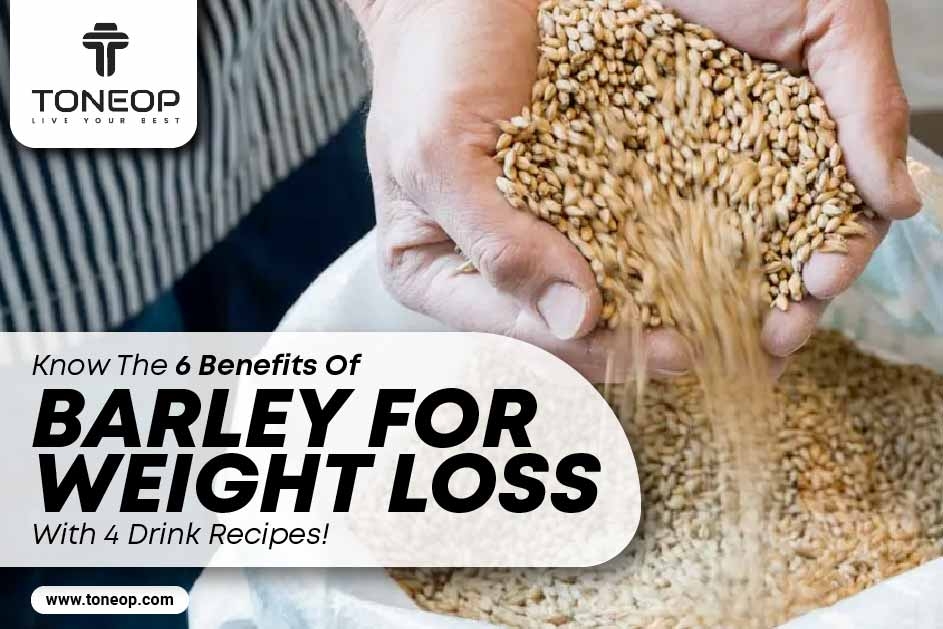 Know The 6 Benefits Of Barley For Weight Loss With 4 Drink Recipes! 