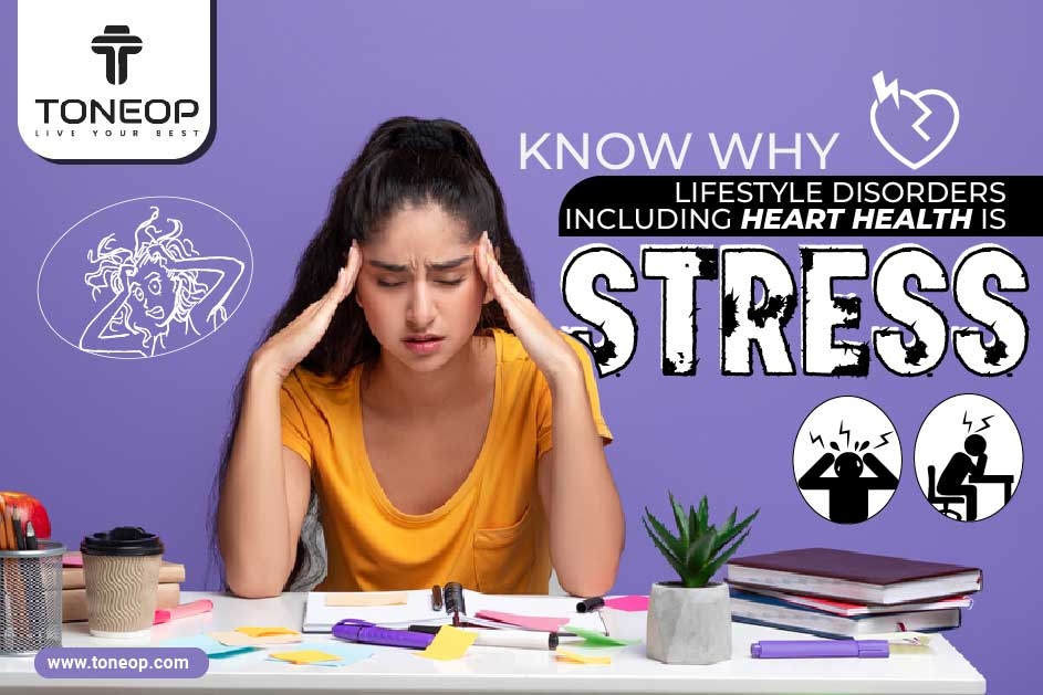Know Why The Core Of All Lifestyle Disorders Including Heart Health Is Stress!