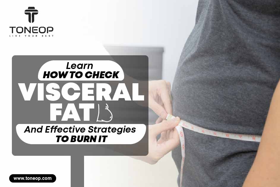 Learn How To Check Visceral Fat And Effective Strategies To Burn It