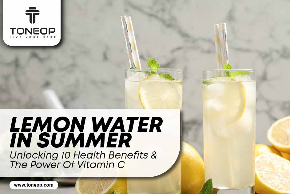 Lemon Water In Summer: Unlocking 10 Health Benefits And The Power Of Vitamin C 