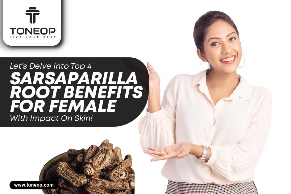 Let’s Delve Into Top 4 Sarsaparilla Root Benefits For Female With Impact On Skin!