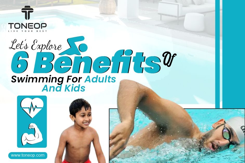 Let’s Explore 6 Benefits Of Swimming For Adults And Kids 