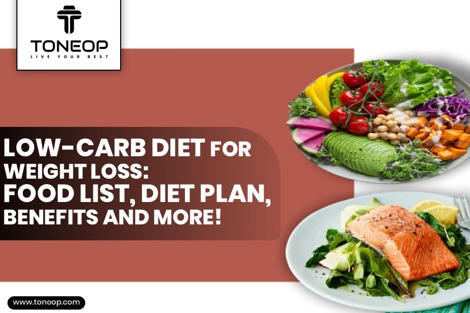 Low-Carb Diet For Weight Loss: Food List, Diet Plan, Benefits And More!