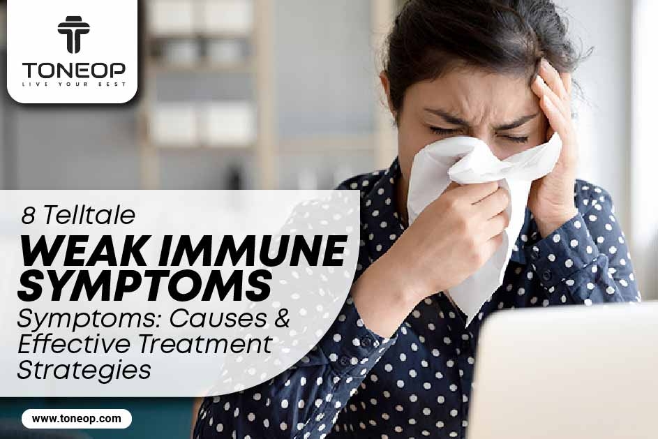 8 Telltale Weak Immune System Symptoms: Causes and Effective Treatment Strategies 